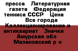 1.2) пресса : Литературная газета - Федерация тенниса СССР › Цена ­ 490 - Все города Коллекционирование и антиквариат » Значки   . Амурская обл.,Мазановский р-н